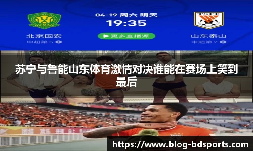 苏宁与鲁能山东体育激情对决谁能在赛场上笑到最后