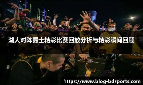 湖人对阵爵士精彩比赛回放分析与精彩瞬间回顾