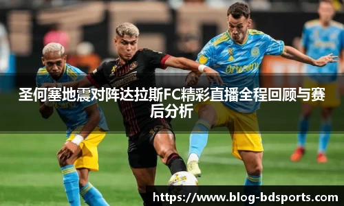 圣何塞地震对阵达拉斯FC精彩直播全程回顾与赛后分析