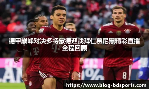 德甲巅峰对决多特蒙德迎战拜仁慕尼黑精彩直播全程回顾