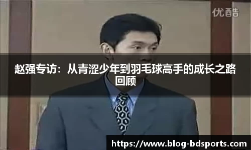 赵强专访：从青涩少年到羽毛球高手的成长之路回顾