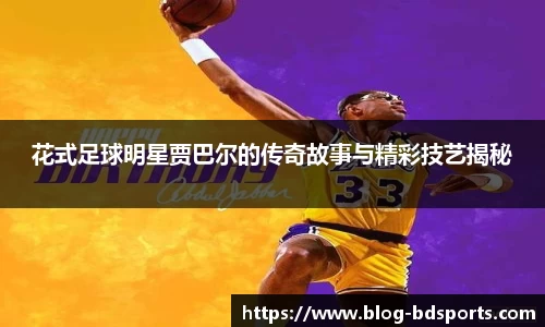 花式足球明星贾巴尔的传奇故事与精彩技艺揭秘