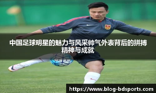 中国足球明星的魅力与风采帅气外表背后的拼搏精神与成就
